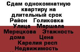 Сдам однокомнатную квартиру на длительный срок › Район ­ Голиковка › Улица ­ Маршала-Мерецкова › Этажность дома ­ 5 › Цена ­ 13 - Карелия респ. Недвижимость » Квартиры аренда   